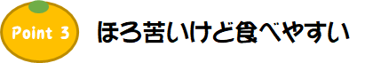 Point3.ほろ苦いけど食べやすい