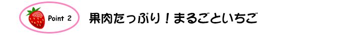 Point2.果肉たっぷり！まるごといちご